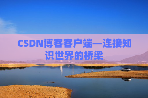 CSDN博客客户端—连接知识世界的桥梁