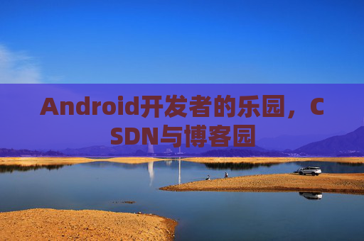 Android开发者的乐园，CSDN与博客园
